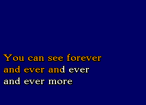 You can see forever
and ever and ever
and ever more