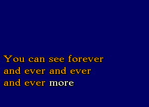 You can see forever
and ever and ever
and ever more