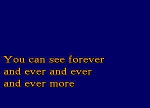 You can see forever
and ever and ever
and ever more