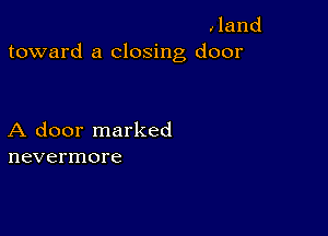 Jand
toward a closing door

A door marked
nevermore