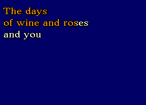 The days
of wine and roses
and you