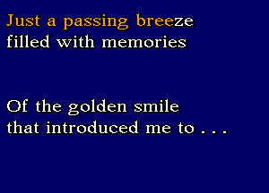 Just a passing breeze
filled with memories

Of the golden smile
that introduced me to . . .