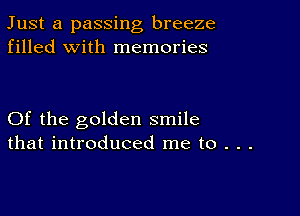 Just a passing breeze
filled with memories

Of the golden smile
that introduced me to . . .