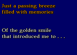 Just a passing breeze
filled with memories

Of the golden smile
that introduced me to . . .