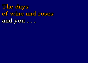 The days
of wine and roses
and you . . .