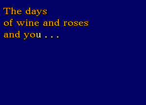 The days
of wine and roses
and you . . .