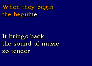 TWhen they begin
the beguine

It brings back
the sound of music
so tender