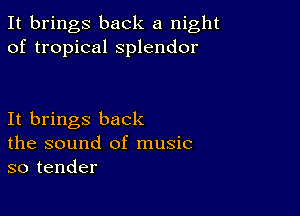 It brings back a night
of tropical splendor

It brings back
the sound of music
so tender