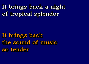 It brings back a night
of tropical splendor

It brings back
the sound of music
so tender