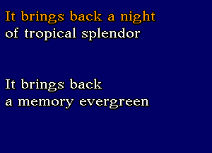 It brings back a night
of tropical splendor

It brings back
a memory evergreen