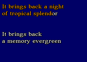 It brings back a night
of tropical splendor

It brings back
a memory evergreen