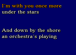 I'm with you once more
under the stars

And down by the shore
an orchestra's playing