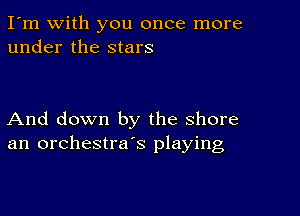 I'm with you once more
under the stars

And down by the shore
an orchestra's playing