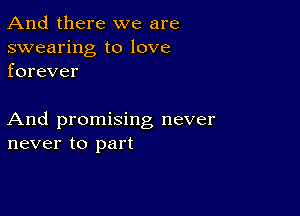 And there we are

swearing to love
forever

And promising never
never to part