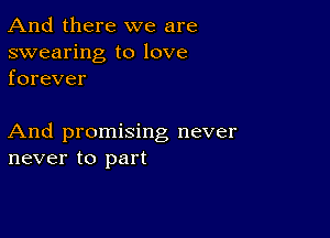 And there we are

swearing to love
forever

And promising never
never to part