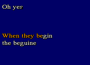 XVhen they begin
the beguine