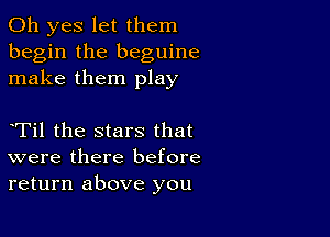 Oh yes let them
begin the beguine
make them play

eTil the stars that
were there before
return above you