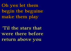 Oh yes let them
begin the beguine
make them play

eTil the stars that
were there before
return above you