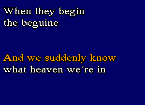 TWhen they begin
the beguine

And we suddenly know
What heaven were in