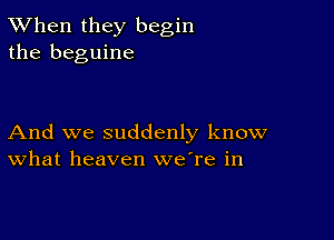 TWhen they begin
the beguine

And we suddenly know
What heaven were in