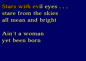 Stars With evil eyes .
stare from the skies
all mean and bright

Ain't a woman
yet been born