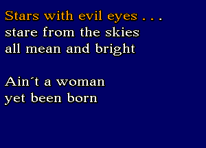 Stars With evil eyes .
stare from the skies
all mean and bright

Ain't a woman
yet been born