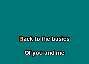 Back to the basics

Of you and me