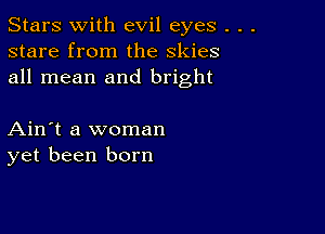 Stars With evil eyes .
stare from the skies
all mean and bright

Ain't a woman
yet been born