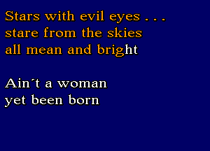 Stars With evil eyes .
stare from the skies
all mean and bright

Ain't a woman
yet been born