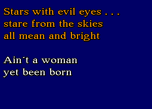 Stars With evil eyes .
stare from the skies
all mean and bright

Ain't a woman
yet been born