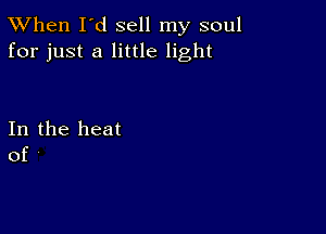 TWhen I'd sell my soul
for just a little light

In the heat
of '