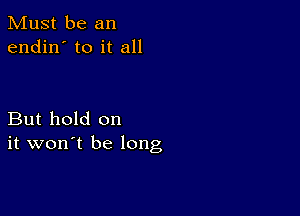 Must be an
endin' to it all

But hold on
it won't be long