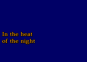 In the heat
of the night