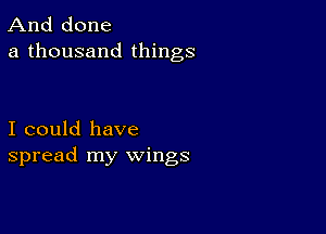 And done
a thousand things

I could have
spread my wings