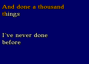 And done a thousand
things

I ve never done
before