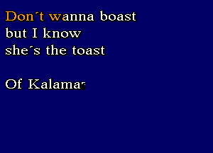 Don't wanna boast
but I know
she's the toast

Of Kalama'