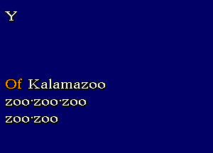 Of Kalamazoo
zoo-zoo-zoo
zoo-zoo