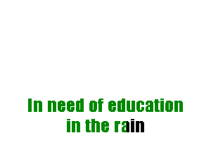 III I188 0f education
ill the rain