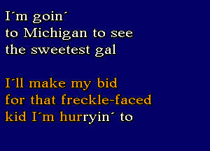 I'm goin'
to Michigan to see
the sweetest gal

I11 make my bid
for that freckle-faced
kid I m hurryin to