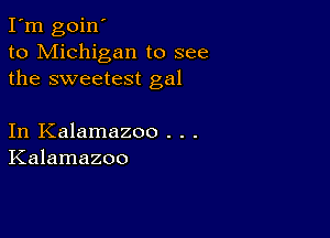 I'm goin'
to Michigan to see
the sweetest gal

In Kalamazoo . . .
Kalamazoo