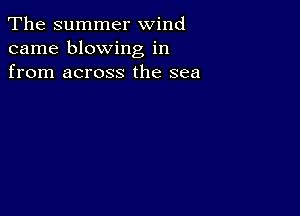 The summer wind
came blowing in
from across the sea