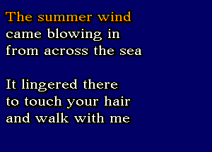 The summer wind
came blowing in
from across the sea

It lingered there

to touch your hair
and walk with me