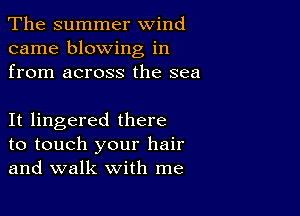 The summer wind
came blowing in
from across the sea

It lingered there

to touch your hair
and walk with me