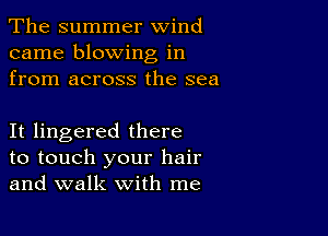 The summer wind
came blowing in
from across the sea

It lingered there

to touch your hair
and walk with me