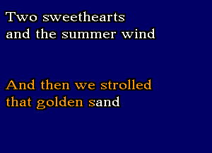 Two sweethearts
and the summer wind

And then we strolled
that golden sand