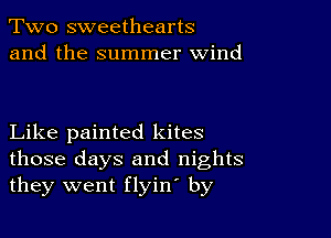 Two sweethearts
and the summer wind

Like painted kites
those days and nights
they went flyin by