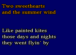 Two sweethearts
and the summer wind

Like painted kites
those days and nights
they went flyin by