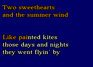 Two sweethearts
and the summer wind

Like painted kites
those days and nights
they went flyin by