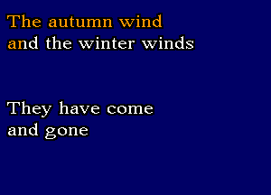 The autumn wind
and the winter winds

They have come
and gone