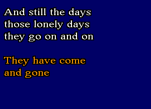 And still the days
those lonely days
they go on and on

They have come
and gone